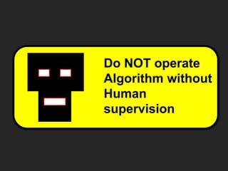 Do NOT operate
Algorithm without
Human
supervision
 