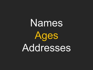 Names
Ages
Addresses
 