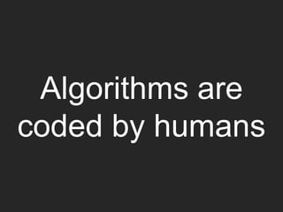 Algorithms are
coded by humans
 