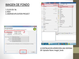 IMAGEN DE FONDO
1.-CLICK EN file
2.-NEW
3.-ANDROID APLICATION PROJECT
A CONTINUACION APARECERA UNA VENTANA
EN Aplication Name: Imagen_fondo
Imagen_fondo
Imagen_fondo
Com.example.Imagen_fondo
 