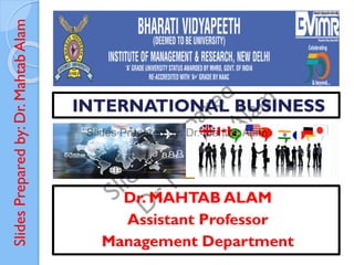 Slides
Prepared
by:
Dr.
Mahtab
Alam
INTERNATIONAL BUSINESS
Dr. MAHTAB ALAM
Assistant Professor
Management Department
 
