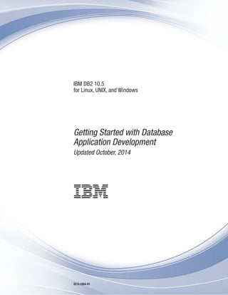 IBM DB2 10.5
for Linux, UNIX, and Windows
Getting Started with Database
Application Development
Updated October, 2014
GI13-2084-01
 