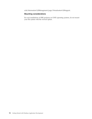wiki/Information%20Management/page/Virtualization%20Support.
Mounting considerations
For root installations of DB2 products on UNIX operating systems, do not mount
your file system with the nosetuid option.
16 Getting Started with Database Application Development
 