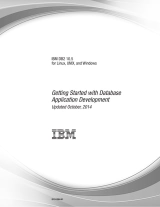 IBM DB2 10.5
for Linux, UNIX, and Windows
Getting Started with Database
Application Development
Updated October, 2014
GI13-2084-01
 
