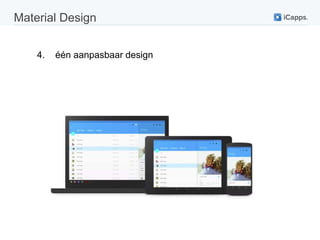 Material Design 
4. één aanpasbaar design 
 