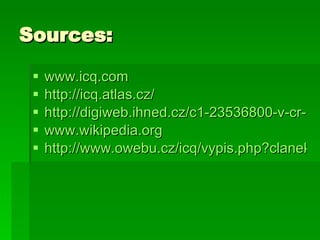 Sources: www.icq.com http://icq.atlas.cz/ http://digiweb.ihned.cz/c1-23536800-v-cr-vznikne-vyvojove-centrum-pro-icq-do-mobilu www.wikipedia.org http://www.owebu.cz/icq/vypis.php?clanek=1670 