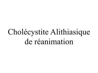 Cholécystite Alithiasique
de réanimation
 