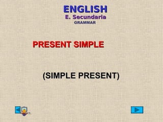 ENGLISHENGLISH
E. SecundariaE. Secundaria
GRAMMAR
(SIMPLE PRESENT)(SIMPLE PRESENT)
PRESENT SIMPLEPRESENT SIMPLE
 