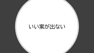 いい案が出ない
 