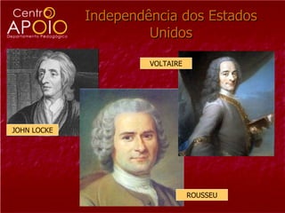 Independência dos Estados
                      Unidos

                      VOLTAIRE




JOHN LOCKE




                                 ROUSSEU
 