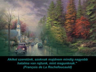 Akiket szeretünk, azoknak majdnem mindig nagyobb hatalma van rajtunk, mint magunknak.&quot;  (François de La Rochefoucauld) 