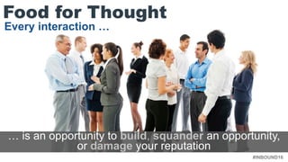 #INBOUND16
… is an opportunity to build, squander an opportunity,
or damage your reputation
Every interaction …
Food for Thought
 