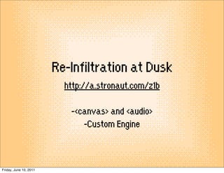 Re-Infiltration at Dusk
                          http://a.stronaut.com/z1b

                           -<canvas> and <audio>
                              -Custom Engine


Friday, June 10, 2011
 