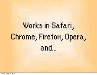 Works in Safari,
              Chrome, Firefox, Opera,
                      and...

Friday, June 10, 2011
 