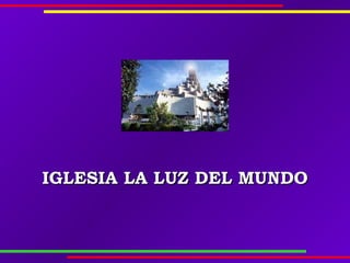 IGLESIAIGLESIA LA LUZ DEL MUNDOLA LUZ DEL MUNDO
 