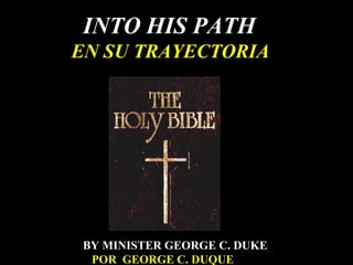 INTO HIS PATH
EN SU TRAYECTORIA
BY MINISTER GEORGE C. DUKE
POR GEORGE C. DUQUE
 