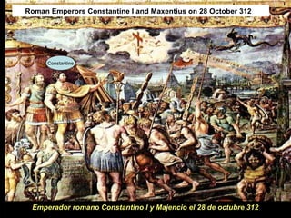 Constantine
Roman Emperors Constantine I and Maxentius on 28 October 312
Emperador romano Constantino I y Majencio el 28 de octubre 312
 