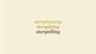 storyhunting
storydoing
storytelling
 