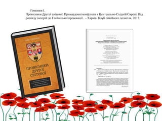 Гоменюк І.
Провісники Другої світової. Прикордонні конфлікти в Центрально-Східній Європі. Від
розпаду імперій до Гляйвіцької провокації . – Харків: Клуб сімейного дозвілля, 2017.
 