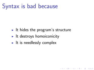 Syntax is bad because
It hides the program’s structure
It destroys homoiconicity
It is needlessly complex
 