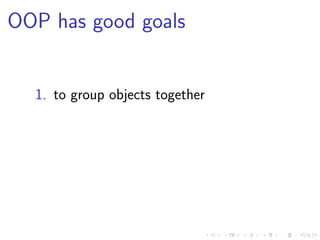 OOP has good goals
1. to group objects together
 