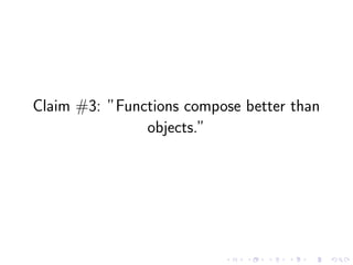 Claim #3: ”Functions compose better than
objects.”
 