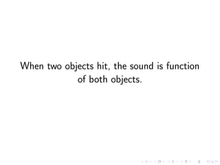 When two objects hit, the sound is function
of both objects.
 