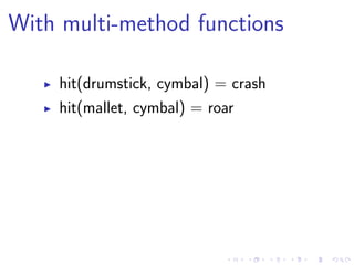 With multi-method functions
hit(drumstick, cymbal) = crash
hit(mallet, cymbal) = roar
 