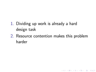1. Dividing up work is already a hard
design task
2. Resource contention makes this problem
harder
 