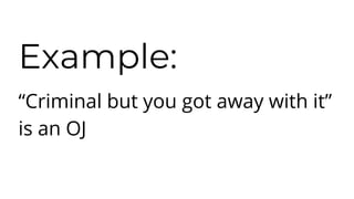 Example:
“Criminal but you got away with it”
is an OJ
 