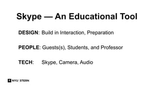 DESIGN: Build in Interaction, Preparation
PEOPLE: Guests(s), Students, and Professor
TECH: Skype, Camera, Audio
Skype — An Educational Tool
 