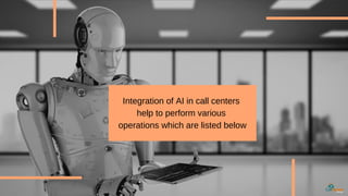Integration of AI in call centers
help to perform various
operations which are listed below
 