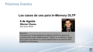 Próximos Eventos
Los casos de uso para In-Memory OLTP
6 de Agosto
Warner Chaves
SQL Server MCM
Resumen
Introducción a la tecnología de In-Memory OLTP con demos de
comparaciones entre implementación 'Clasica' vs 'In-Memory'. Parte
de la sesión que Warner va a estar presentando en el próximo PASS
SUMMIT en Noviembre
 