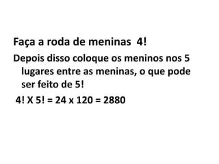 5) De quantos modos podemos formar uma roda de ciranda com 6 crianças. De modo que duas delas, Vera e Isadora, não fiquem juntas?É mais simples calcular o número total de rodas e excluir aquelas em que Vera e Isadora ficam juntas.