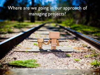 Where are we going in our approach of
managing projects?

 