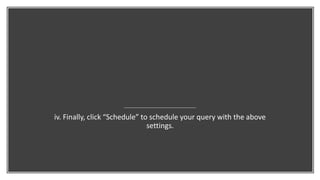 iv. Finally, click “Schedule” to schedule your query with the above
settings.
 