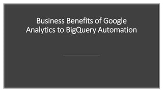Business Benefits of Google
Analytics to BigQuery Automation
 