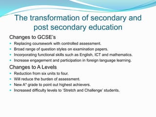 Give students greater choice of career pathsThe transformation of secondary and post secondary educationThe strategyMinimum age of school leavers to be raised to 17 by 2013 and to 18 by 2015.