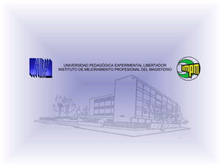 UNIVERSIDAD PEDAGÓGICA EXPERIMENTAL LIBERTADOR INSTITUTO DE MEJORAMIENTO PROFESIONAL DEL MAGISTERIO 