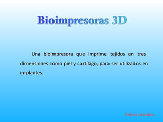 Una bioimpresora que imprime tejidos en tres dimensiones como piel y cartílago, para ser utilizados en implantes. Volver al índice 