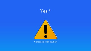 * proceed with caution
Yes.*
 