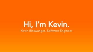 Hi, I’m Kevin.
Kevin Binswanger, Software Engineer
 
