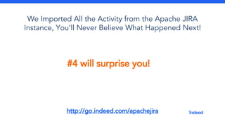 #4 will surprise you!
We Imported All the Activity from the Apache JIRA
Instance, You’ll Never Believe What Happened Next!
http://go.indeed.com/apachejira
 