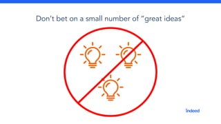 Don’t bet on a small number of “great ideas”
 