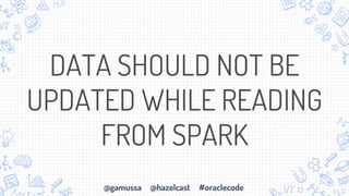 @gamussa @hazelcast #oraclecode
DATA SHOULD NOT BE
UPDATED WHILE READING
FROM SPARK
 