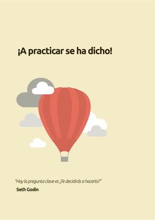 ¡Apracticarsehadicho!
“Hoylapreguntaclavees¿Tedecidirásahacerlo?”
SethGodin
 