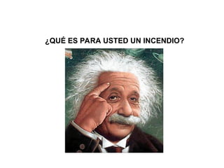 ¿QUÉ ES PARA USTED UN INCENDIO?
 