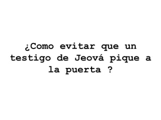 ¿Como evitar que un testigo de Jeová pique a la puerta ? 