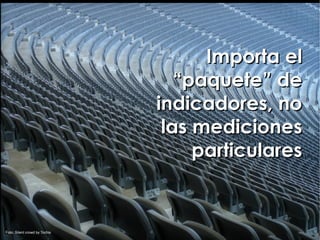 Importa el
                                  “paquete” de
                               indicadores, no
                                las mediciones
                                    particulares


Foto: Silent crowd by Tochis
 
