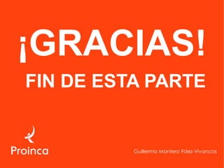 ¡GRACIAS!
FIN DE ESTA PARTE


          Guillermo Montero Fdez-Vivancos
 